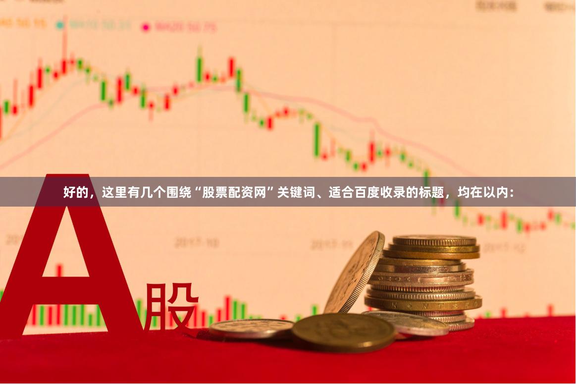 好的，这里有几个围绕“股票配资网”关键词、适合百度收录的标题，均在以内：