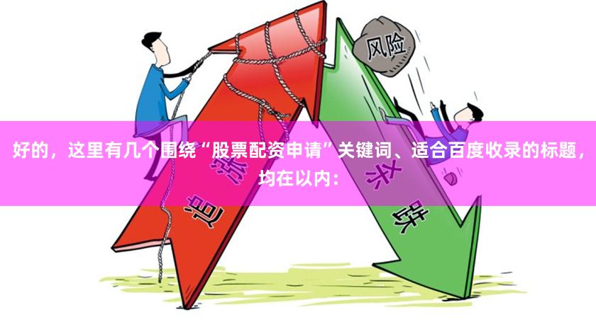 好的，这里有几个围绕“股票配资申请”关键词、适合百度收录的标题，均在以内：