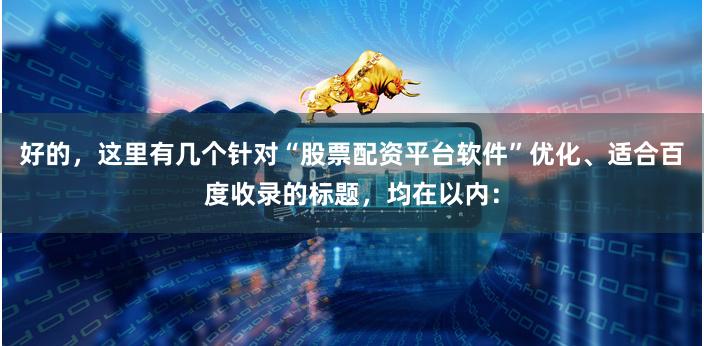 好的，这里有几个针对“股票配资平台软件”优化、适合百度收录的标题，均在以内：