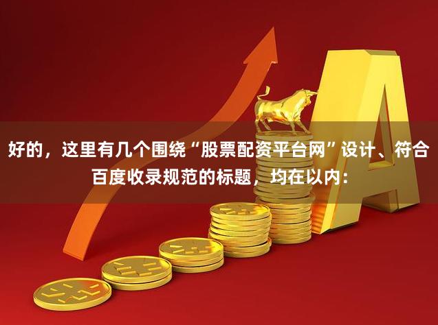 好的，这里有几个围绕“股票配资平台网”设计、符合百度收录规范的标题，均在以内：