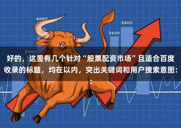 好的，这里有几个针对“股票配资市场”且适合百度收录的标题，均在以内，突出关键词和用户搜索意图：