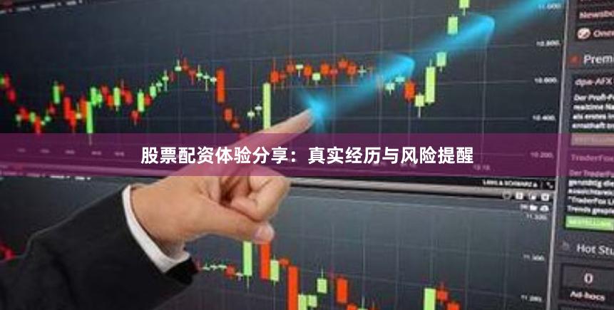 股票配资体验分享：真实经历与风险提醒