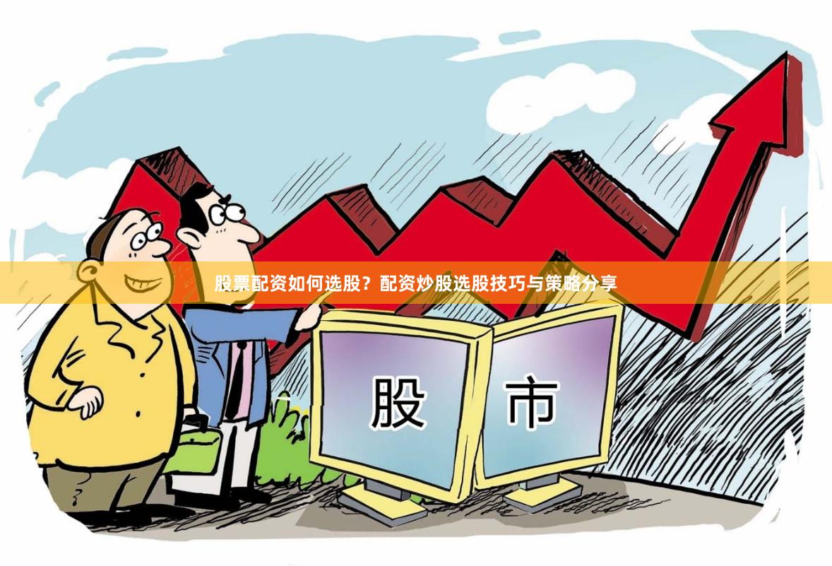 股票配资如何选股？配资炒股选股技巧与策略分享