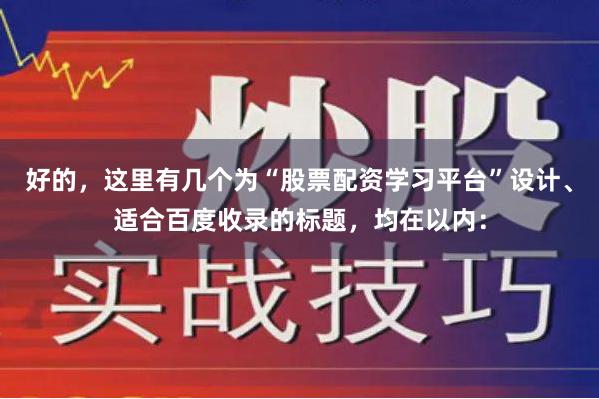 好的，这里有几个为“股票配资学习平台”设计、适合百度收录的标题，均在以内：